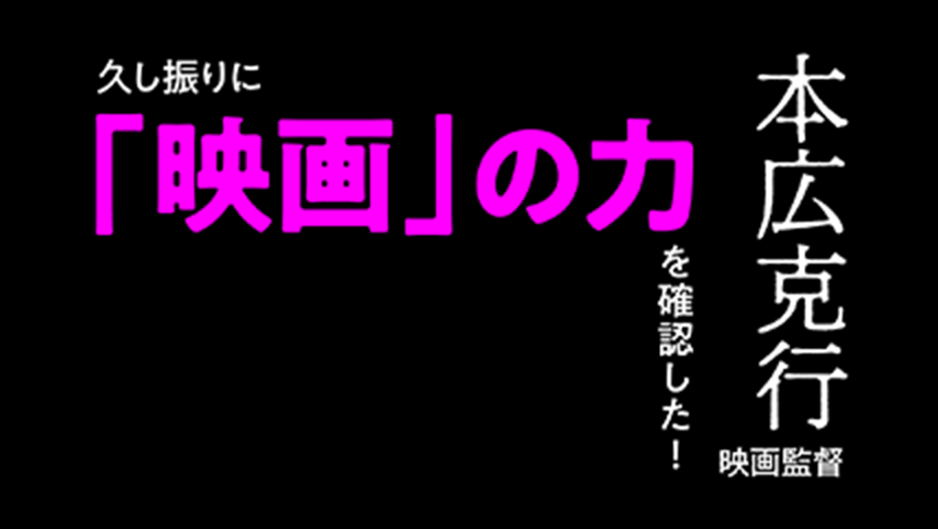 思わず目を背けたくなるような切実さが、美麗なカメラ・ワークによって丁寧に切り取られ、観る者の心を揺さぶる。久し振りに「映画」の力を確認した！本広克行(映画監督)